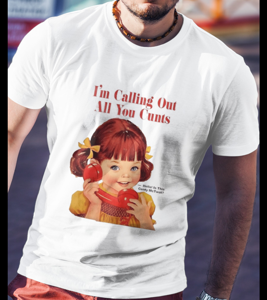 I'm Calling Out All You Cunts Hello Is This Cunty McTwat T-Shirt