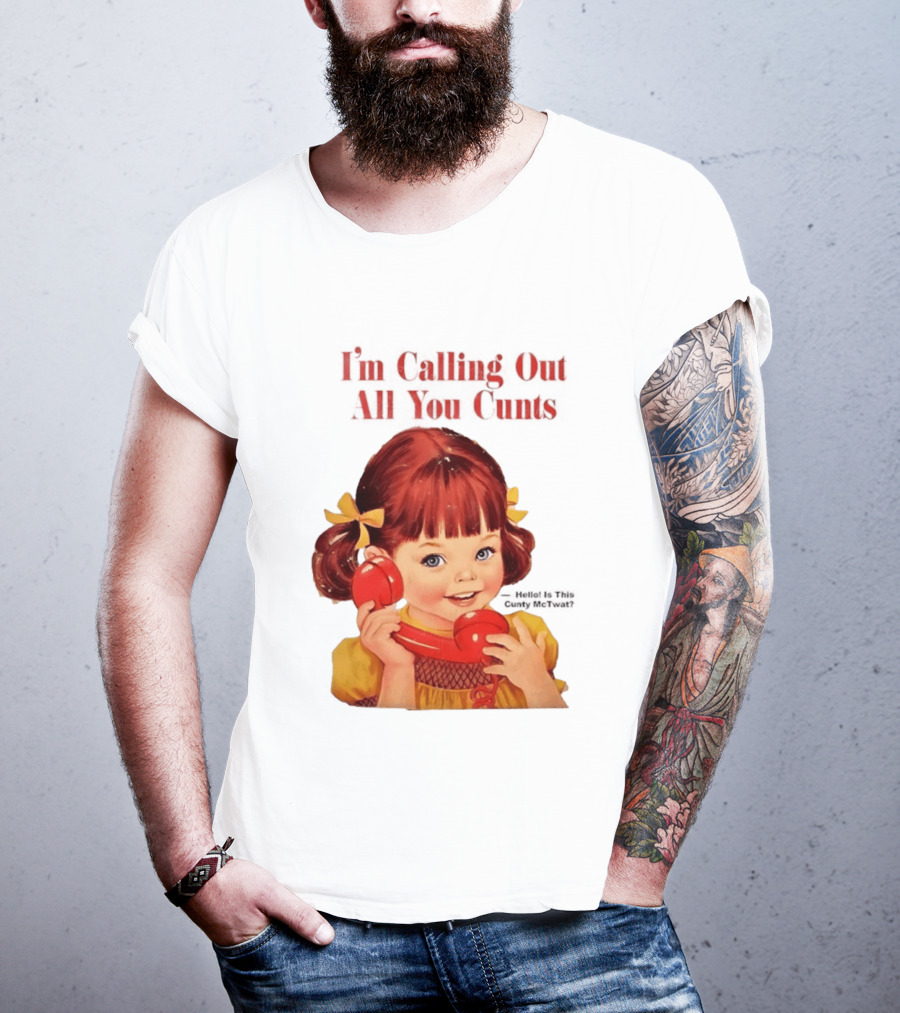 I'm Calling Out All You Cunts Hello Is This Cunty McTwat T-Shirt