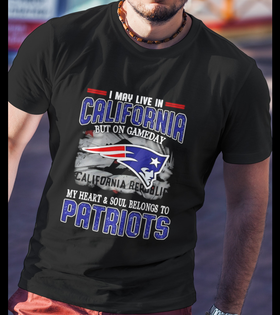 I May Live In California But On Gameday My Heart And Soul Belongs To Patriots T-Shirt