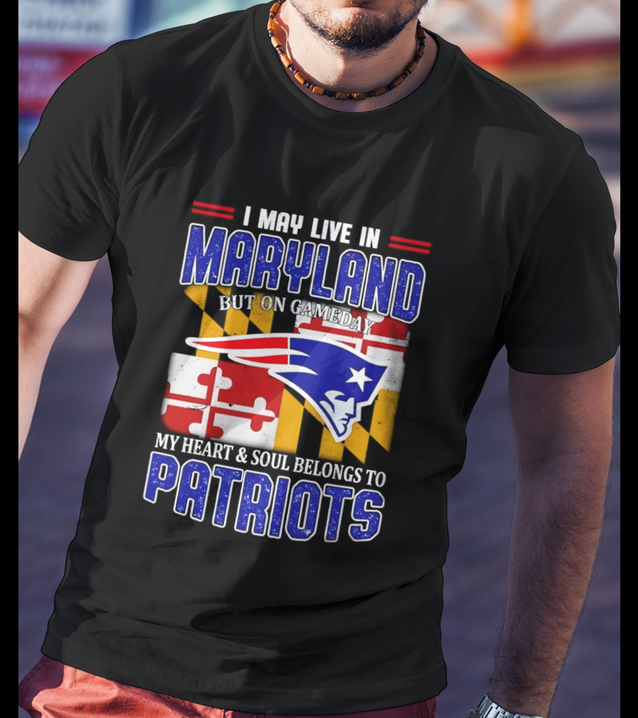 I May Live In Maryland But My Heart And Soul Belongs To Patriots T-Shirt
