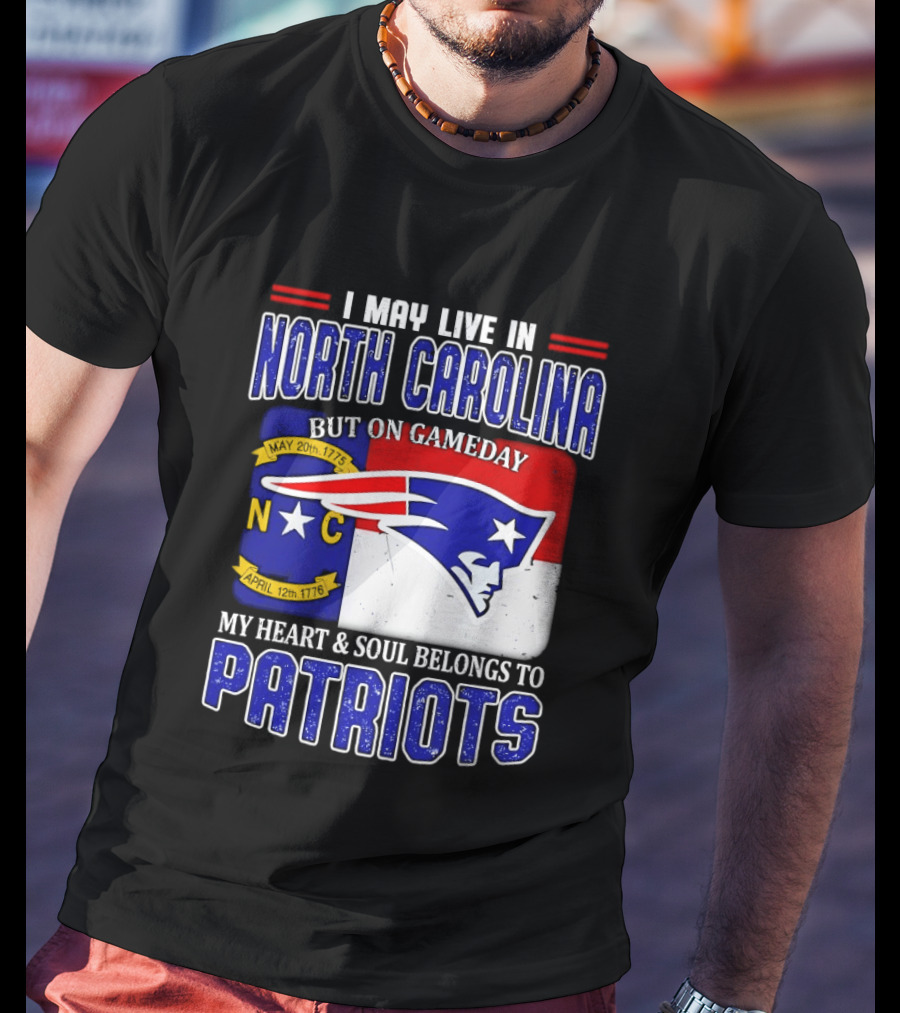 I May Live In North Carolina But On Game Day My Heart And Soul Belongs To Patriots T-Shirt