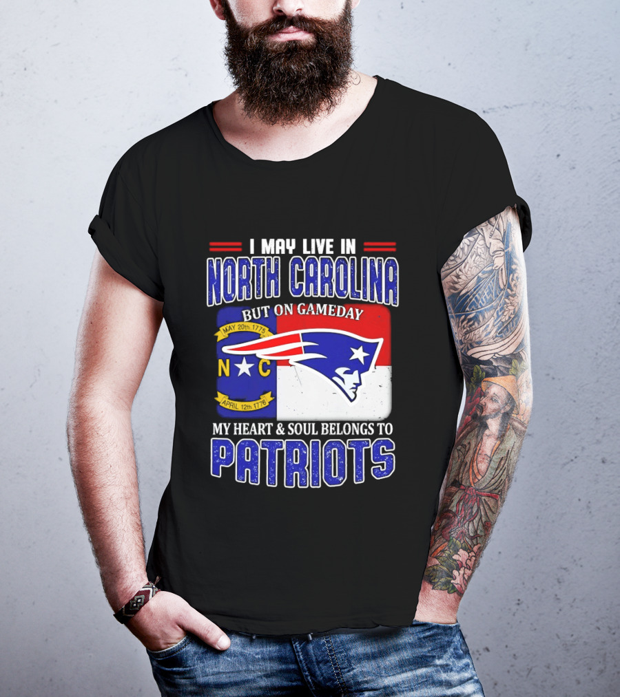 I May Live In North Carolina But On Game Day My Heart And Soul Belongs To Patriots T-Shirt