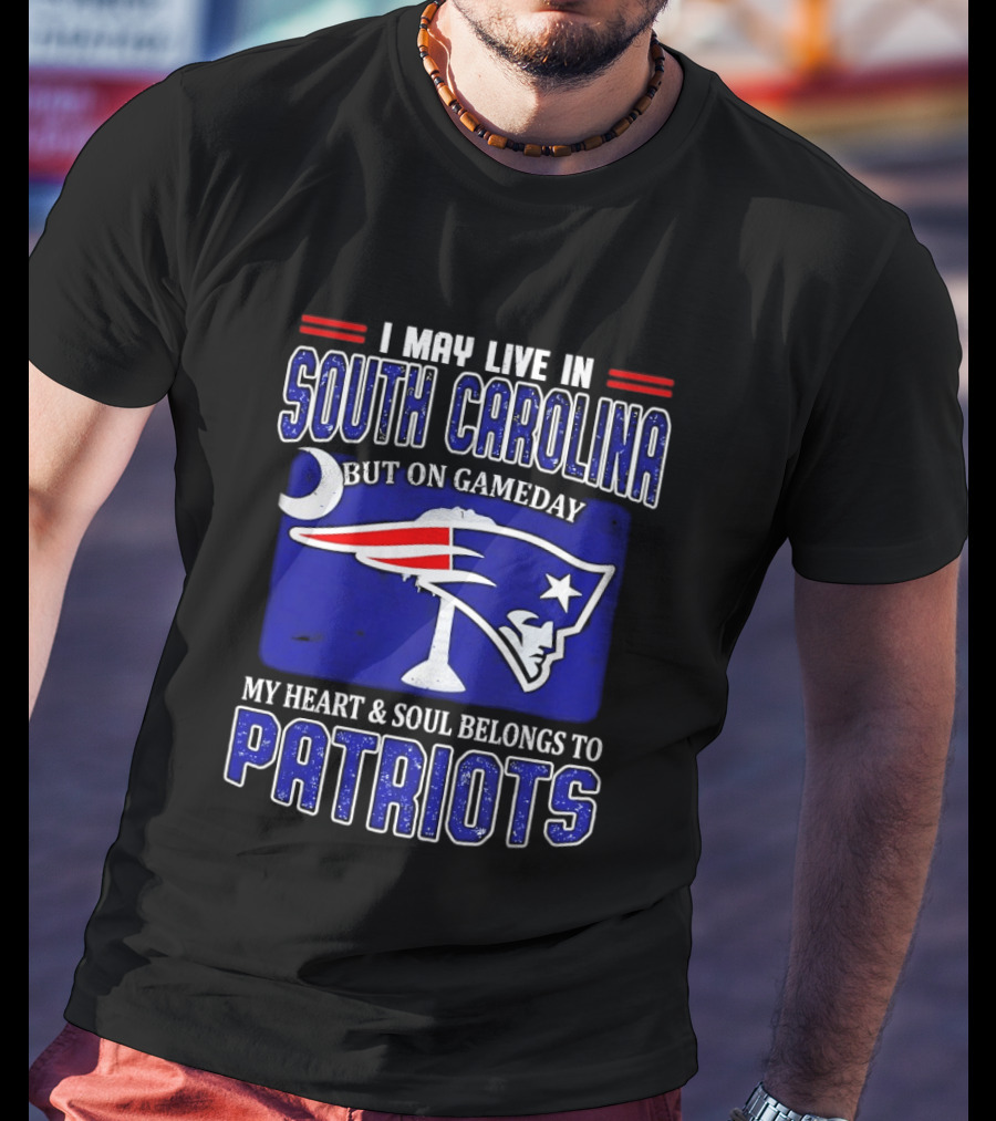 I May Live In South Carolina On Gameday My Heart And Soul Belongs To New England Patriots T-Shirt