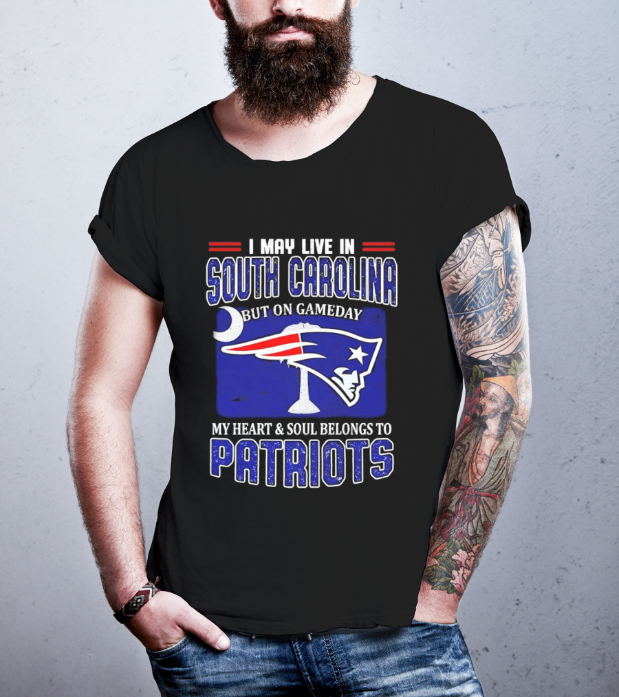 I May Live In South Carolina On Gameday My Heart And Soul Belongs To New England Patriots T-Shirt