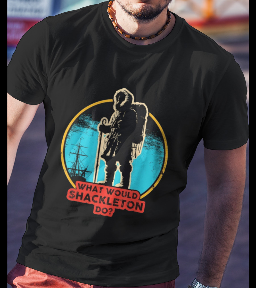What Would Shackleton Do Leadership Energy Managers T-Shirt