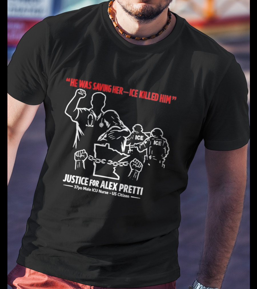 Justice For Alex Pretti 37yo Male ICU Nurse US Citizen He Was Saving Her ICE Killed Him T-Shirt