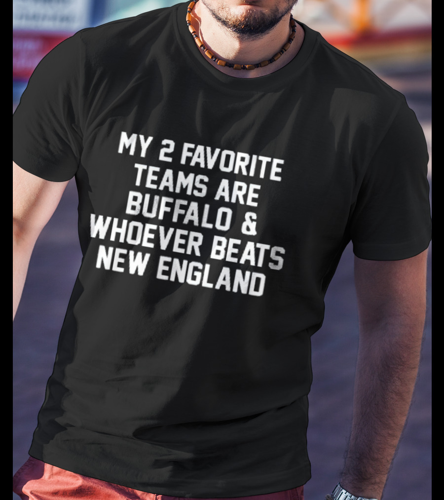 My 2 Favorite Teams Are Buffalo And Whoever Beats New England Football Fan T-Shirt
