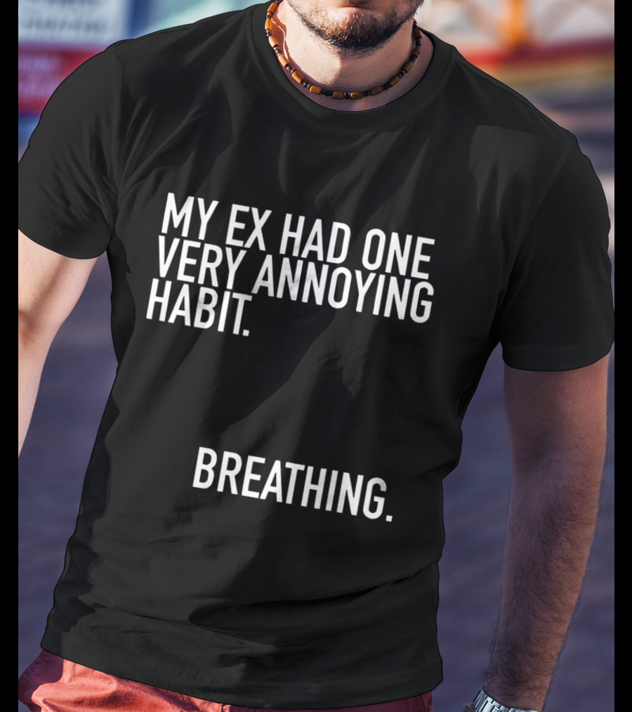 My Ex Had One Very Annoying Habit Breathing T-Shirt