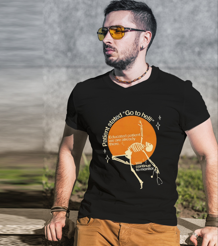 Patient Stated Go To Hell Educated Patient We Are Already There Will Continue To Monitor Skeleton T-Shirt