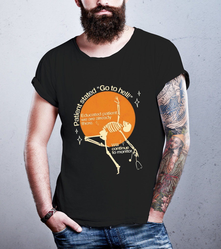 Patient Stated Go To Hell Educated Patient We Are Already There Will Continue To Monitor Skeleton T-Shirt