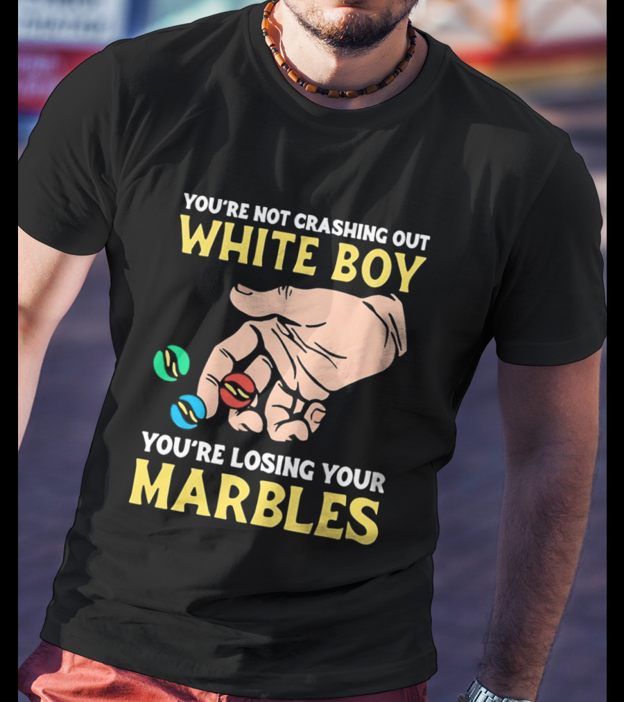 You're Not Crashing Out White Boy Losing Your Marbles Hand With Colorful Marbles T-Shirt
