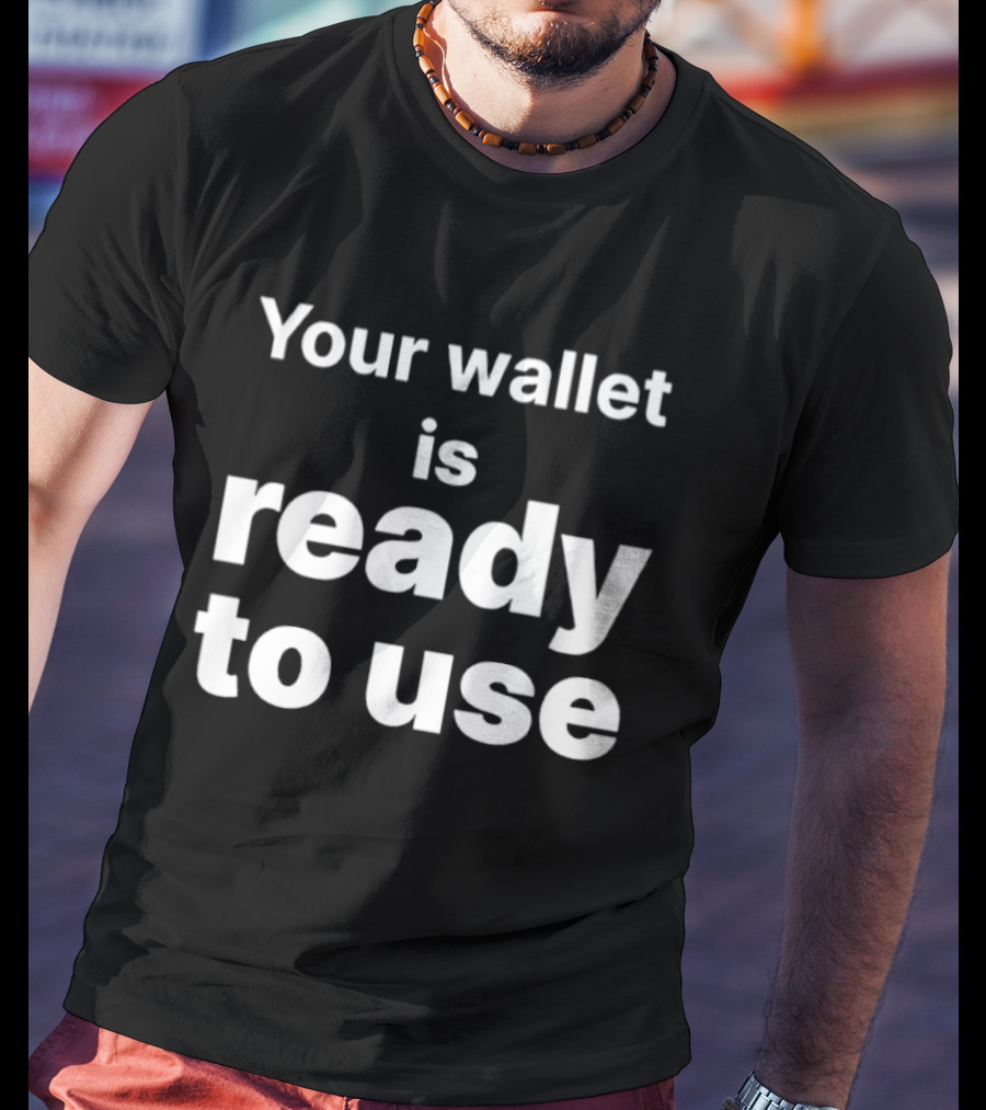 Your Wallet Is Ready To Use T-Shirt