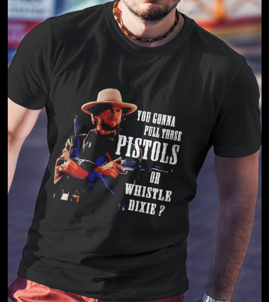 Clint Eastwood You Gonna Pull Those Pistols Or Whistle Dixie T-Shirt