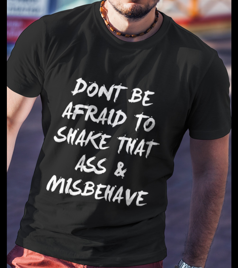 Don't Be Afraid To Shake That Ass And Misbehave Fun T-Shirt