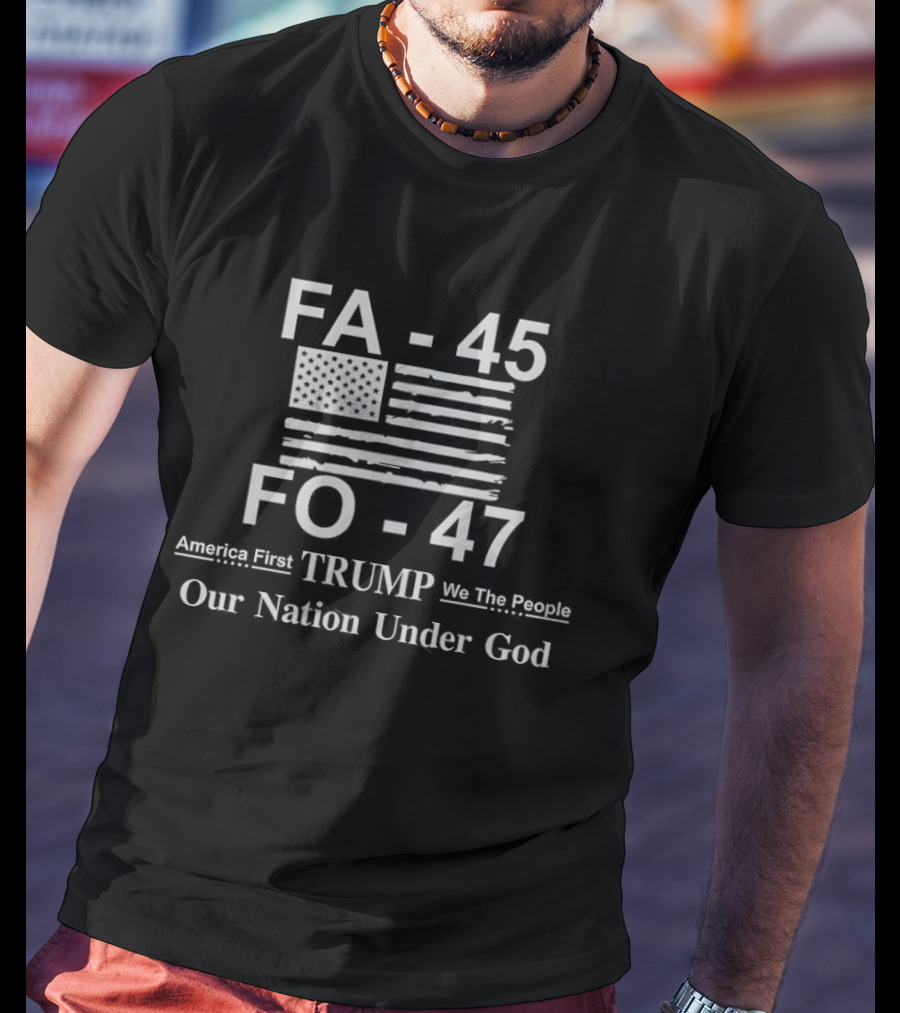 FA 45 FO 47 America First Trump We The People Our Nation Under God T-Shirt