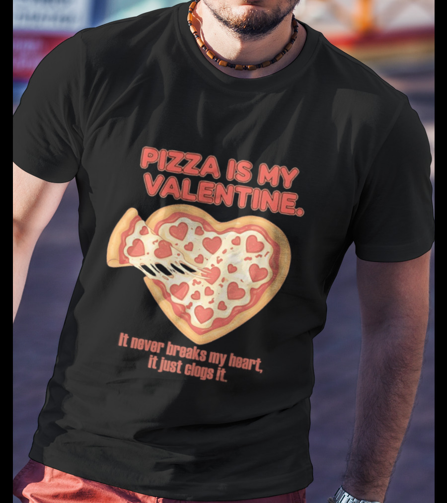 Pizza Is My Valentine It Never Breaks My Heart It Just Clogs It Heart Shaped Pizza Slice T-Shirt