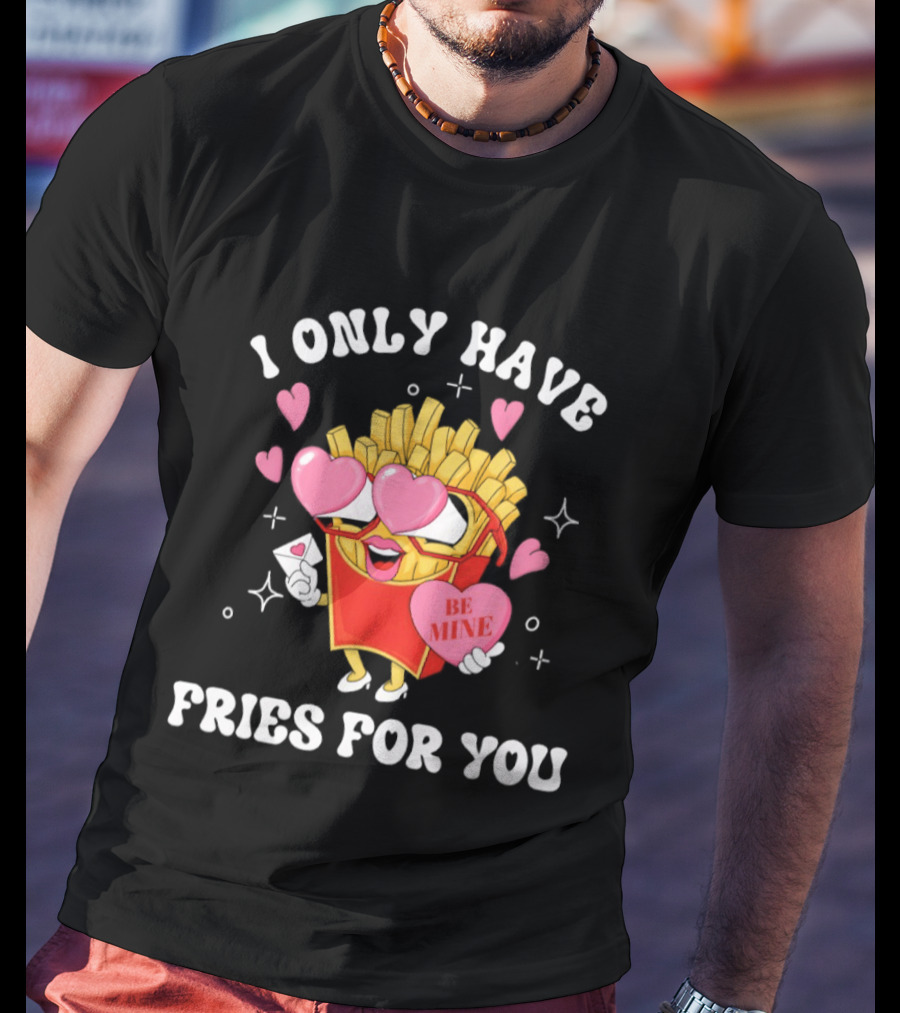 I Only Have Fries For You Be Mine Valentine's Day Hearts Cheesy Pun T-Shirt