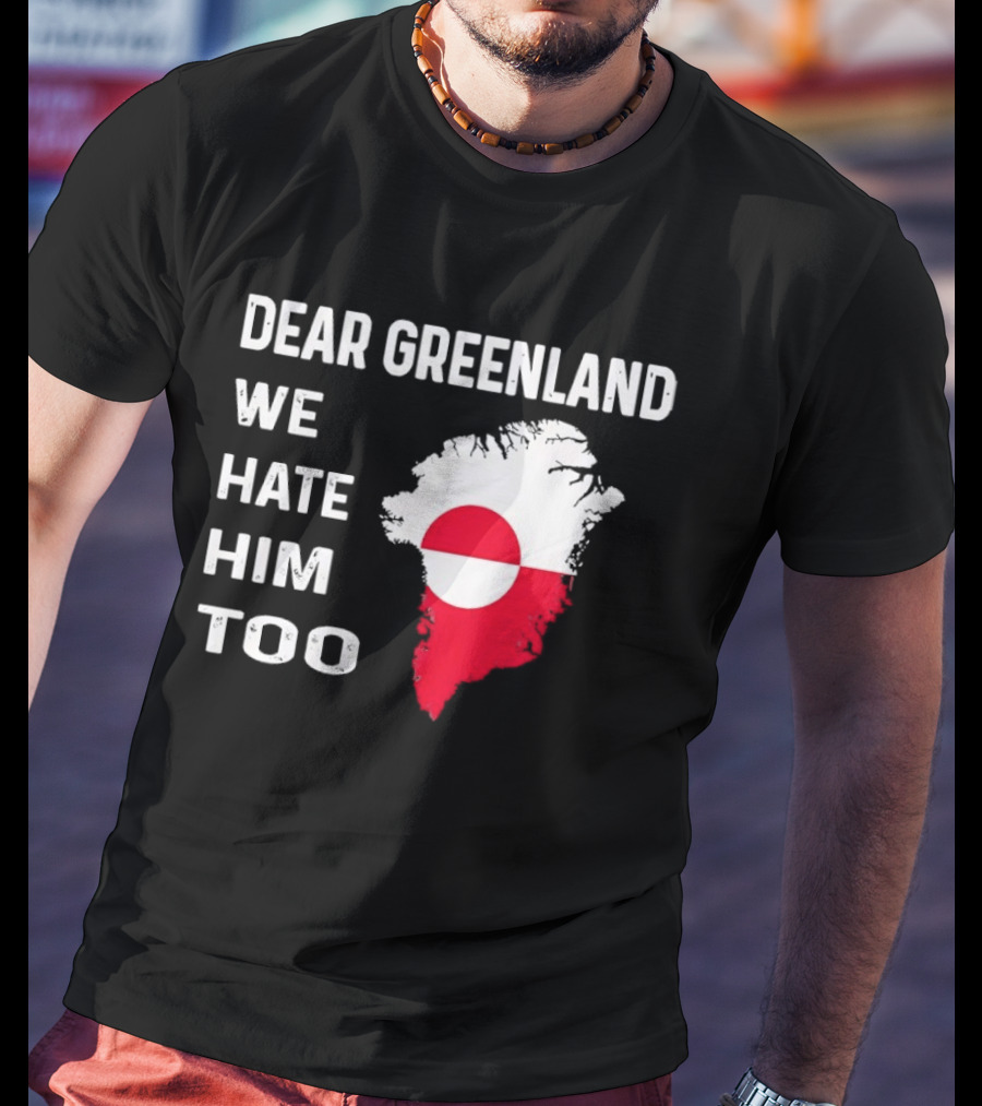 Dear Greenland We Hate Him Too Political Protest Greenland Flag T-Shirt