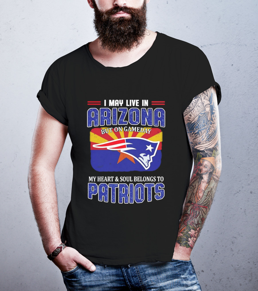 I May Live In Arizona But On Gameday My Heart And Soul Belongs To Patriots T-Shirt
