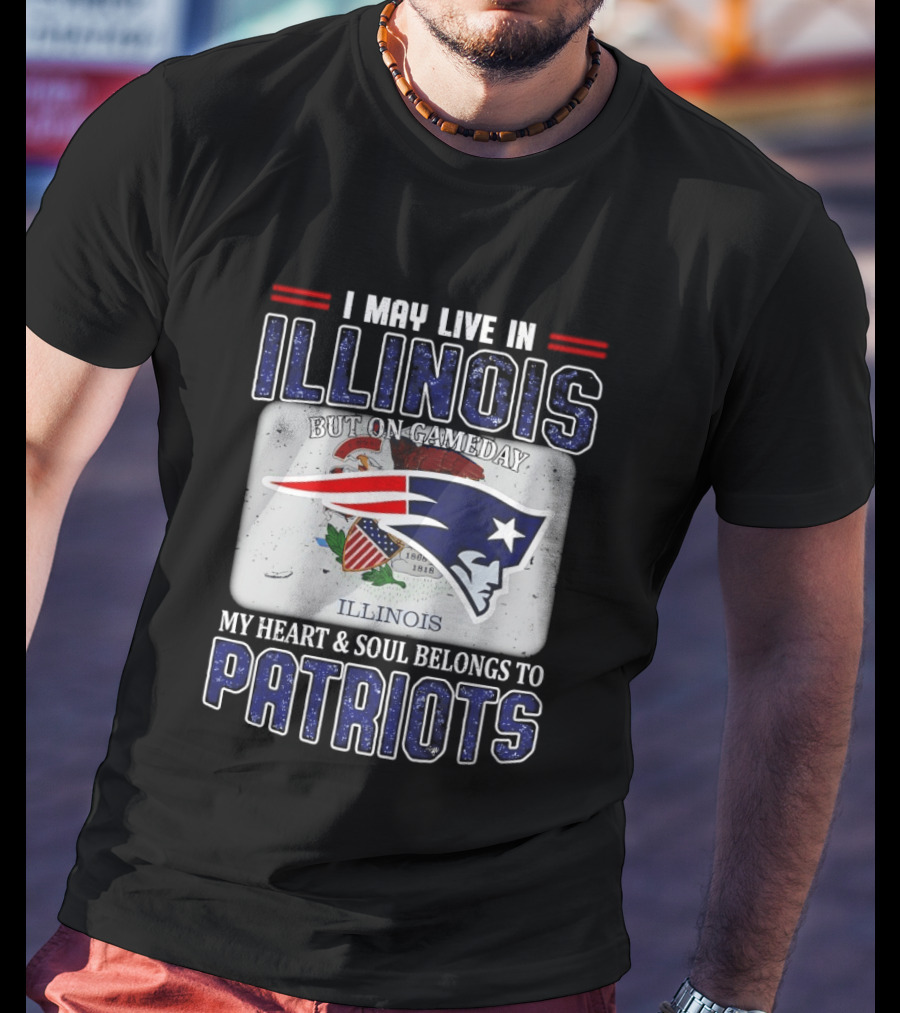 New England Patriots I May Live In Illinois But On Gameday My Heart & Soul Belongs To Patriots T-Shirt