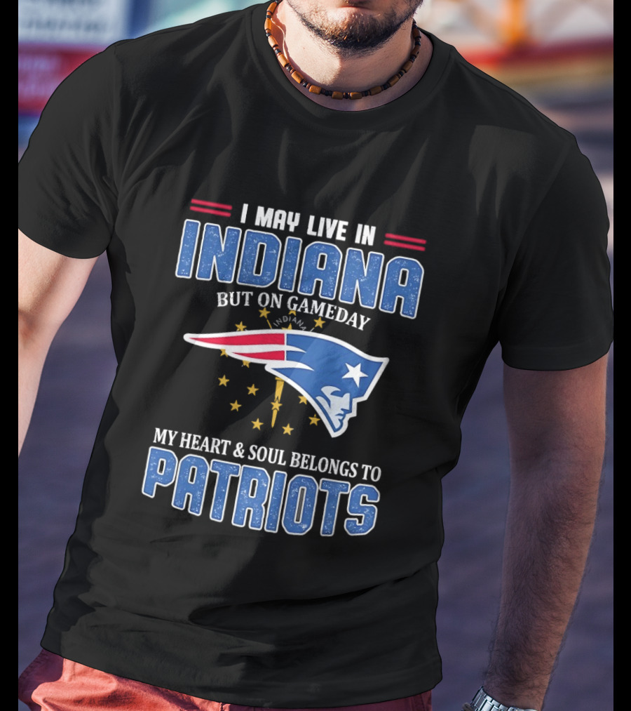 I May Live In Indiana But On Gameday My Heart And Soul Belongs To Patriots T-Shirt