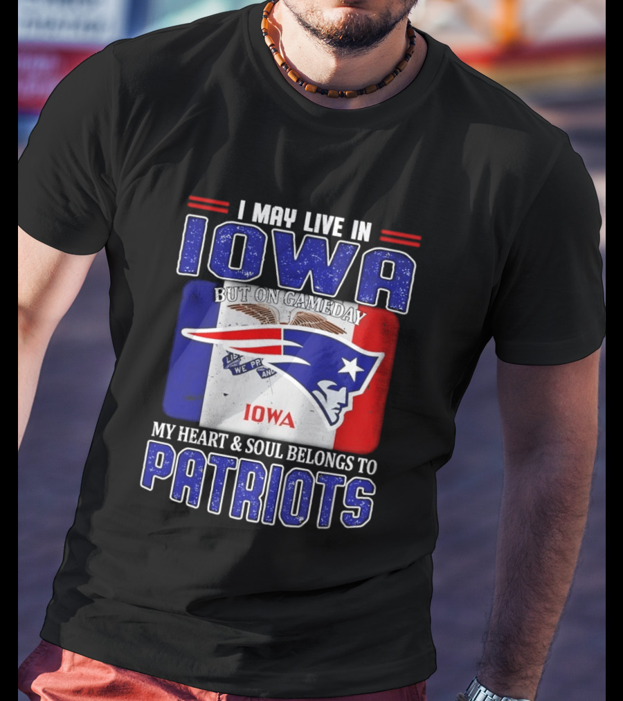 I May Live In Iowa My Heart And Soul Belongs To New England Patriots T-Shirt