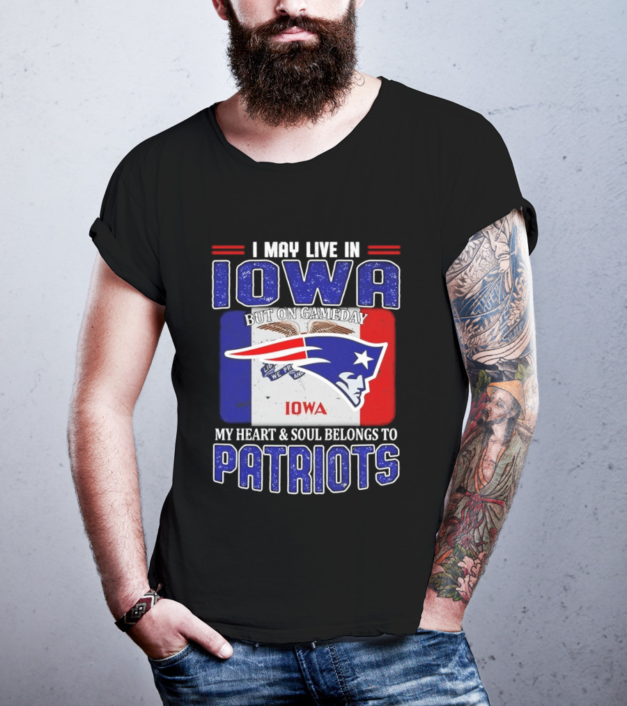 I May Live In Iowa My Heart And Soul Belongs To New England Patriots T-Shirt