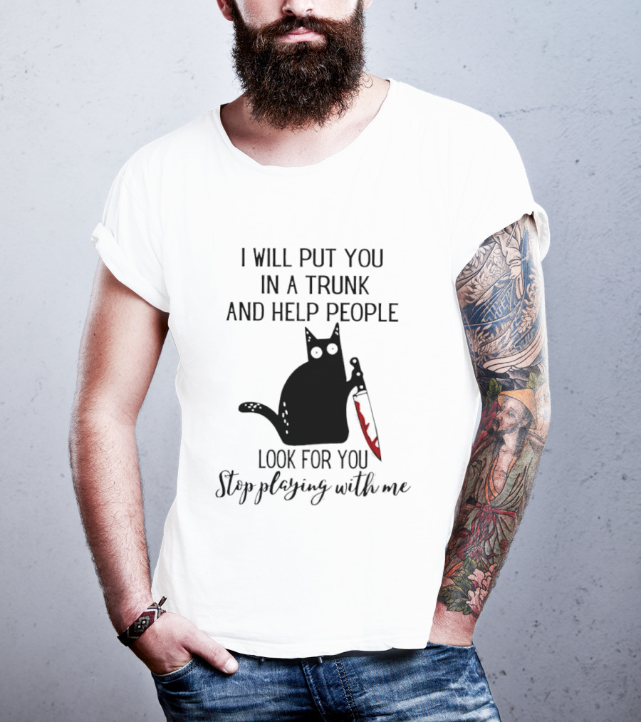 I Will Put You In A Trunk And Help People Look For You Black Cat Holding Knife Stop Playing With Me T-Shirt