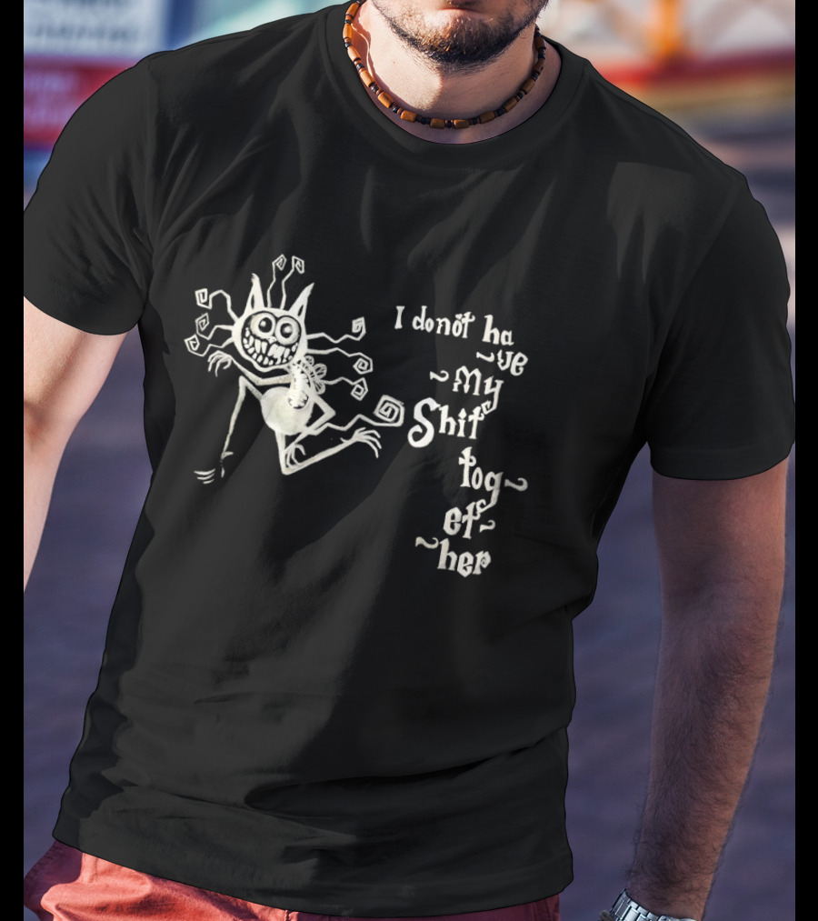 I Don't Have My Shit Together Monster T-Shirt