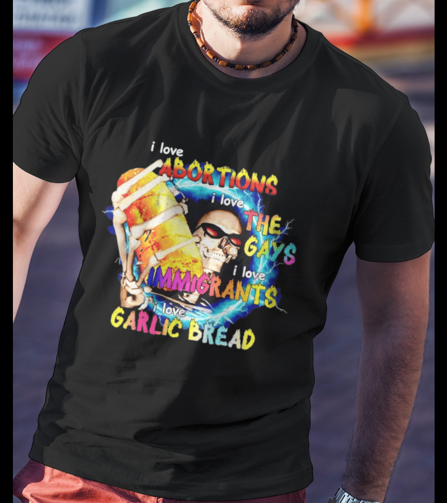 I Love Abortions The Gays Immigrants Garlic Bread Skull With Sunglasses T-Shirt