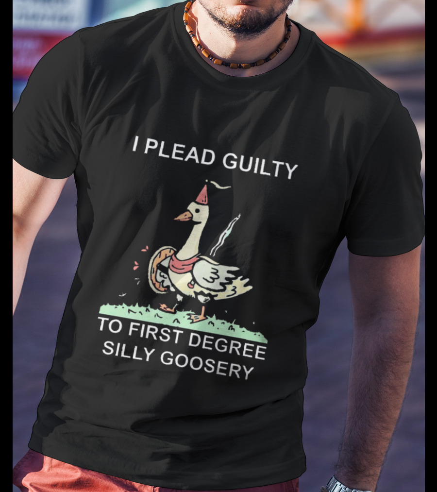 I Plead Guilty To First Degree Silly Goosery Silly Goose T-Shirt