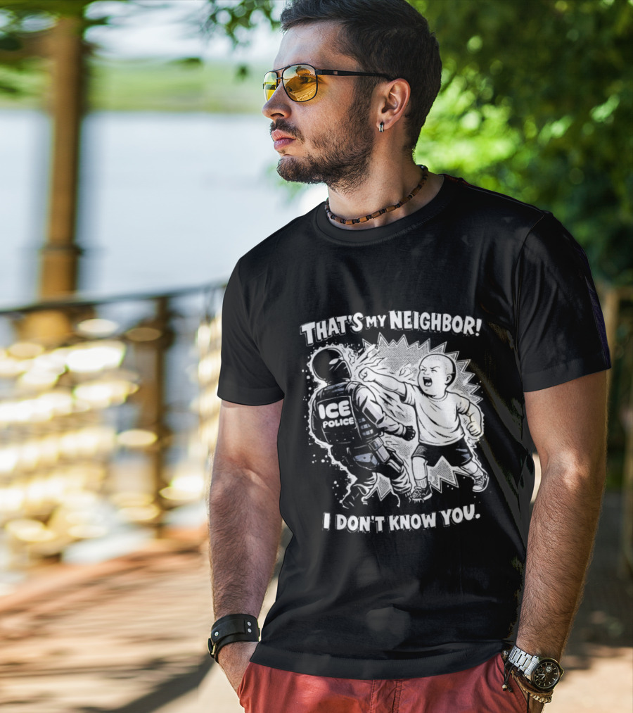 That's My Neighbor I Don't Know You ICE Anti Immigration T-Shirt