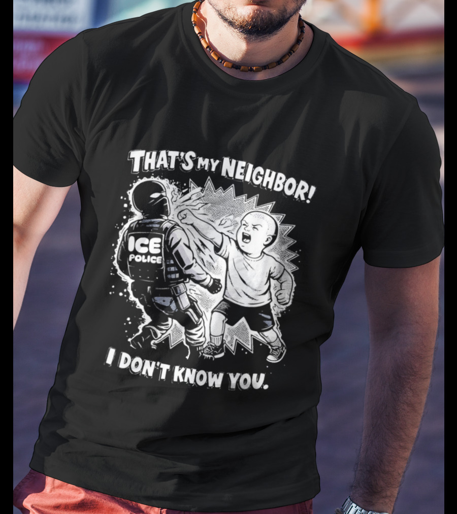 That's My Neighbor I Don't Know You ICE Anti Immigration T-Shirt