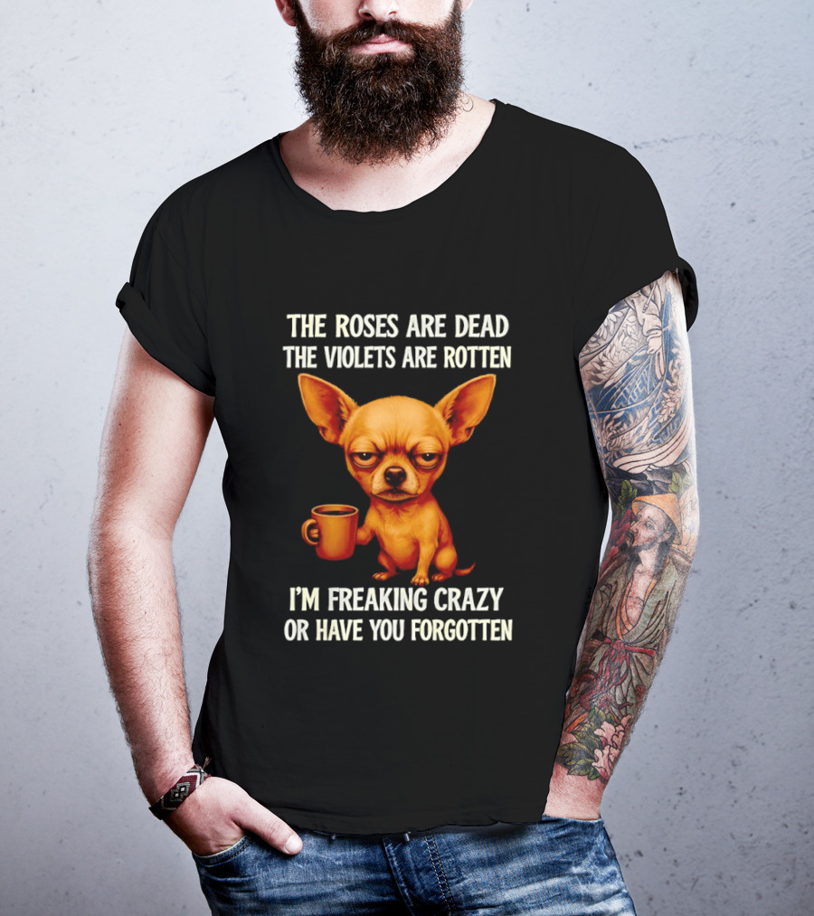 The Roses Are Dead The Violets Are Rotten I'm Freaking Crazy Chihuahua Coffee T-Shirt