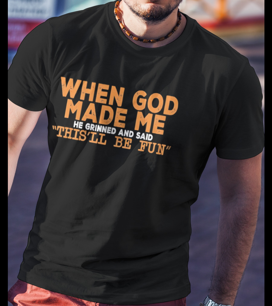 When God Made Me He Grinned And Said This'll Be Fun T-Shirt