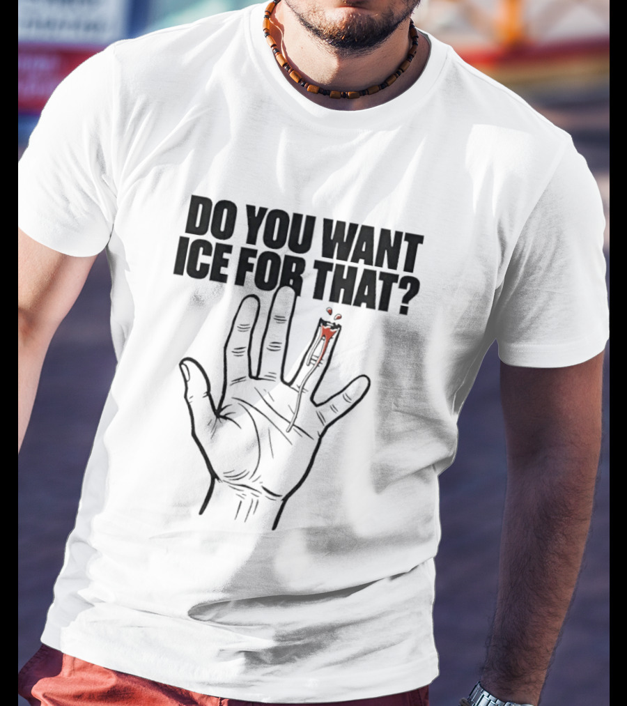 Do You Want ICE For That Hand Bloody Finger T-Shirt