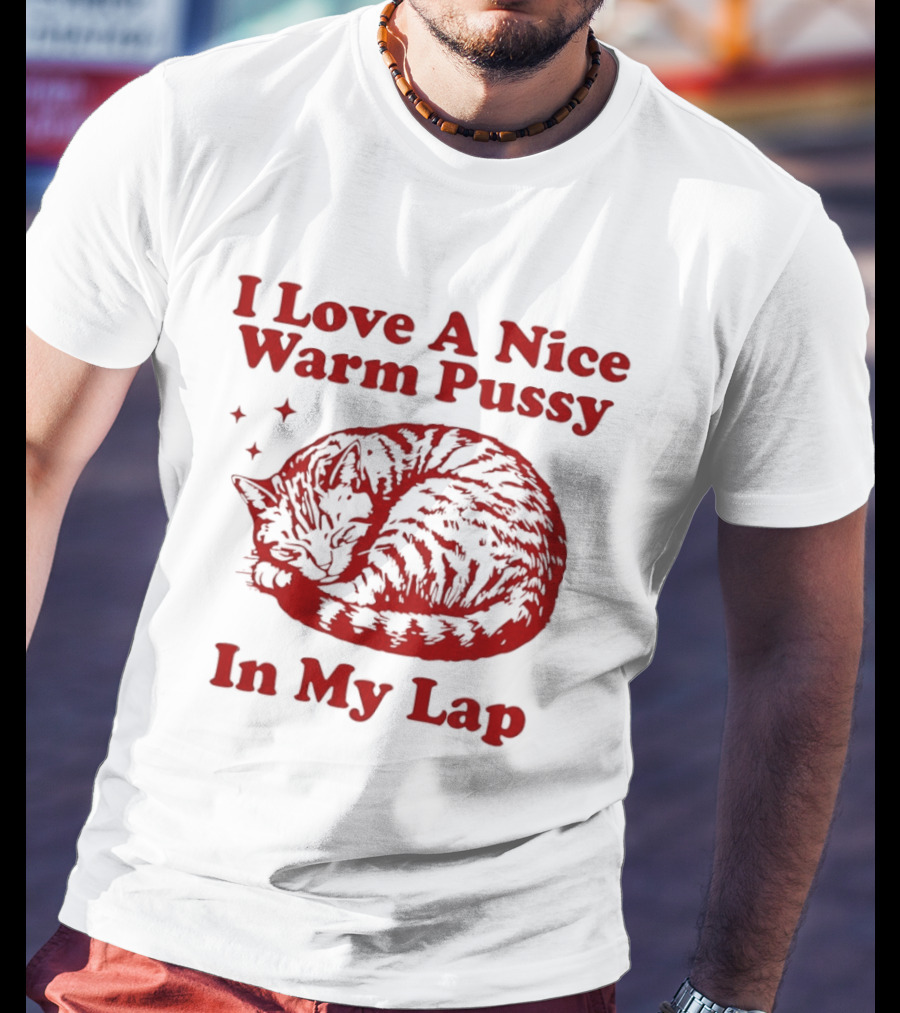 I Love A Nice Warm Pussy In My Lap Cat T-Shirt