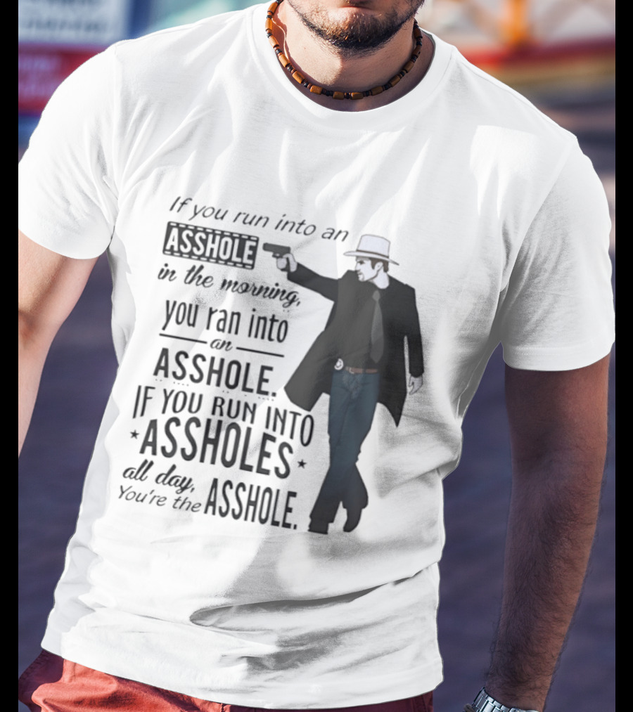 If You Run Into An Asshole In The Morning You Ran Into An Asshole If You Run Into Assholes All Day You're The Asshole T-Shirt