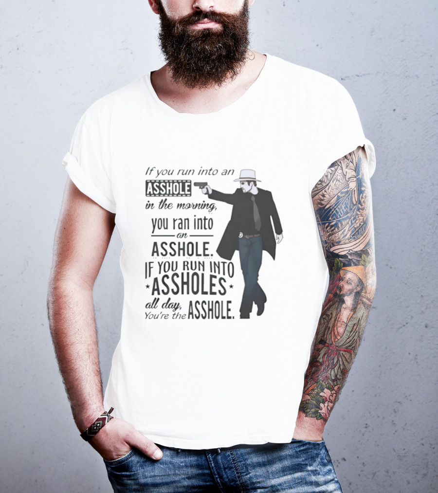 If You Run Into An Asshole In The Morning You Ran Into An Asshole If You Run Into Assholes All Day You're The Asshole T-Shirt
