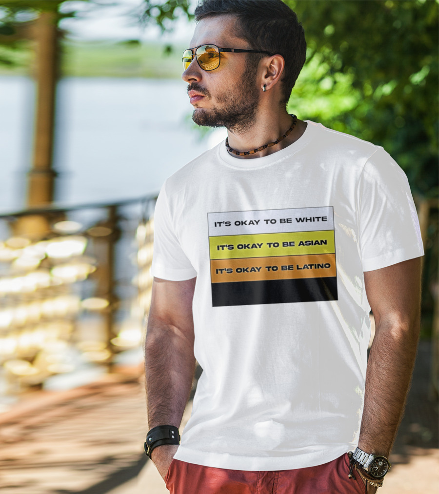 It's Okay To Be White It's Okay To Be Asian It's Okay To Be Latino T-Shirt