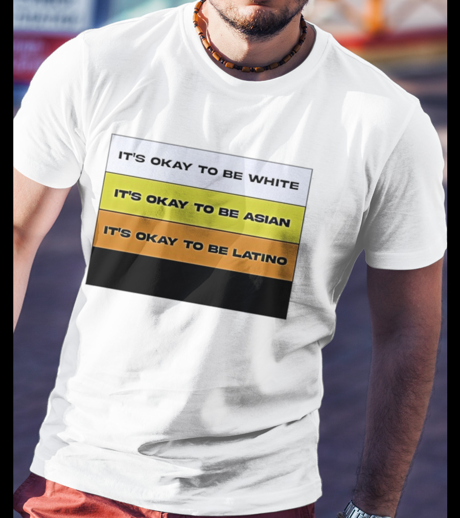 It's Okay To Be White It's Okay To Be Asian It's Okay To Be Latino T-Shirt