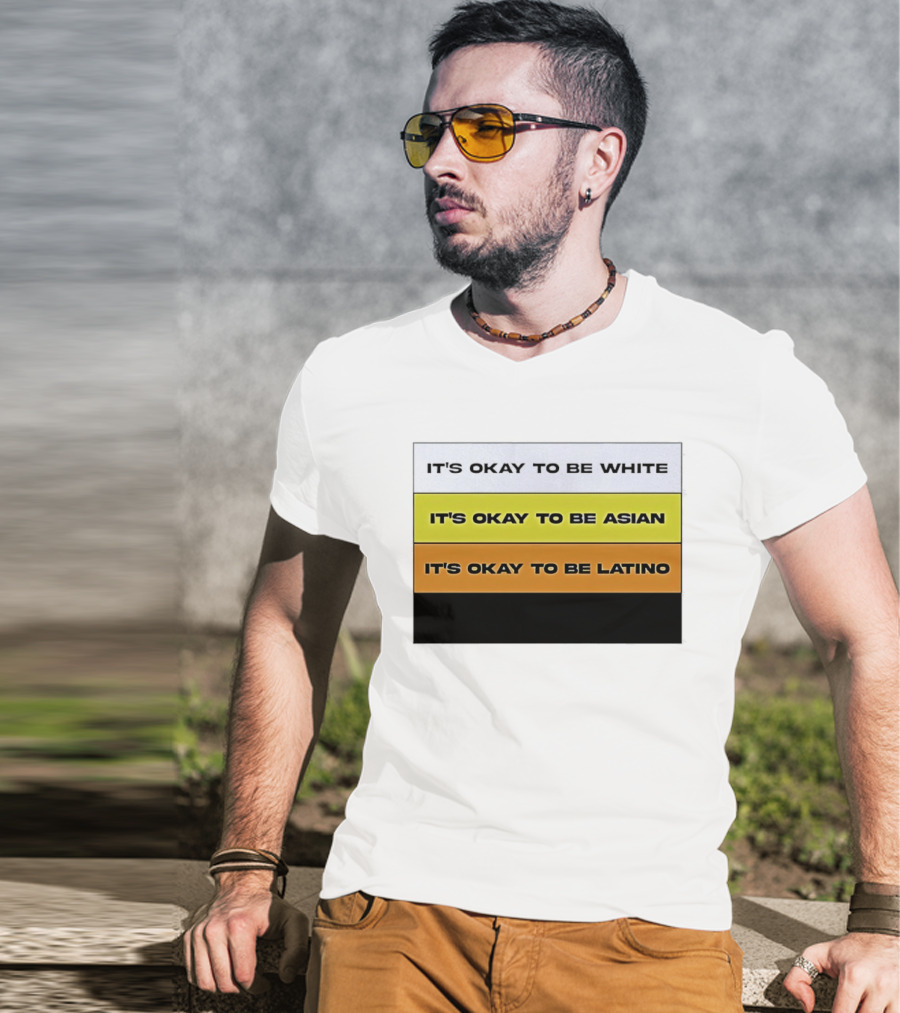 It's Okay To Be White It's Okay To Be Asian It's Okay To Be Latino T-Shirt