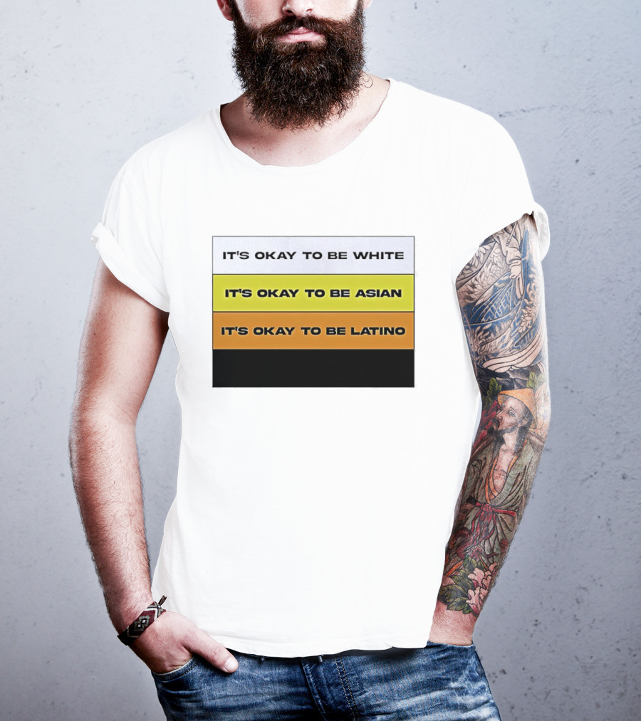 It's Okay To Be White It's Okay To Be Asian It's Okay To Be Latino T-Shirt