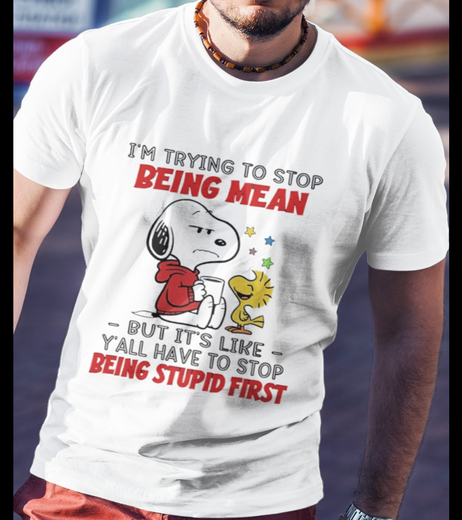 Snoopy I'm Trying To Stop Being Mean Y'all Have To Stop Being Stupid First T-Shirt