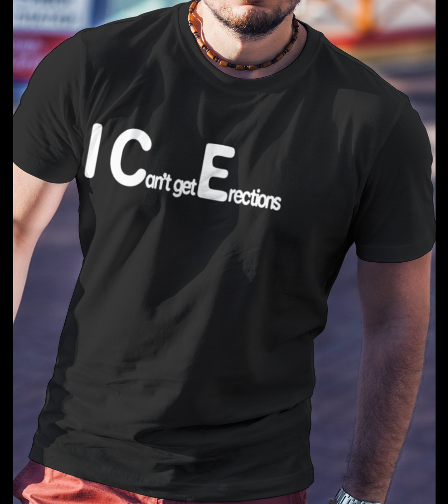 I Can't Get Erections ICE Text Humor T-Shirt