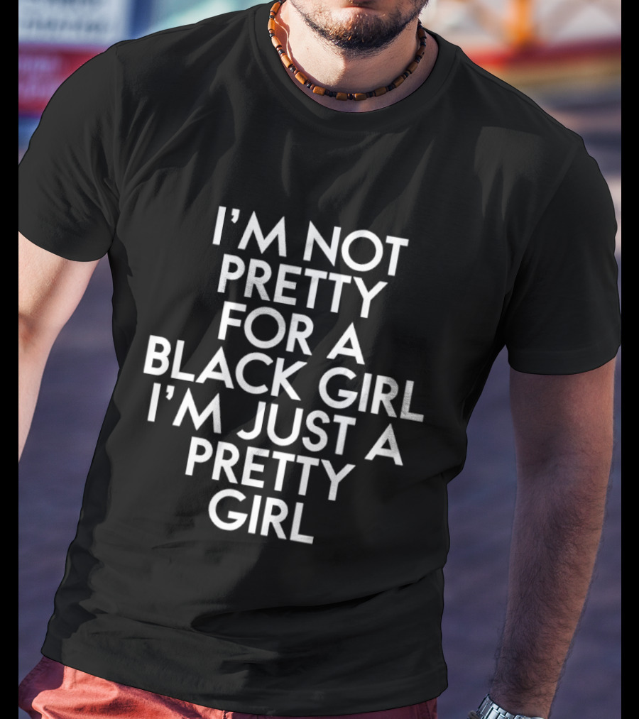 I'm Not Pretty For A Black Girl I'm Just A Pretty Girl T-Shirt
