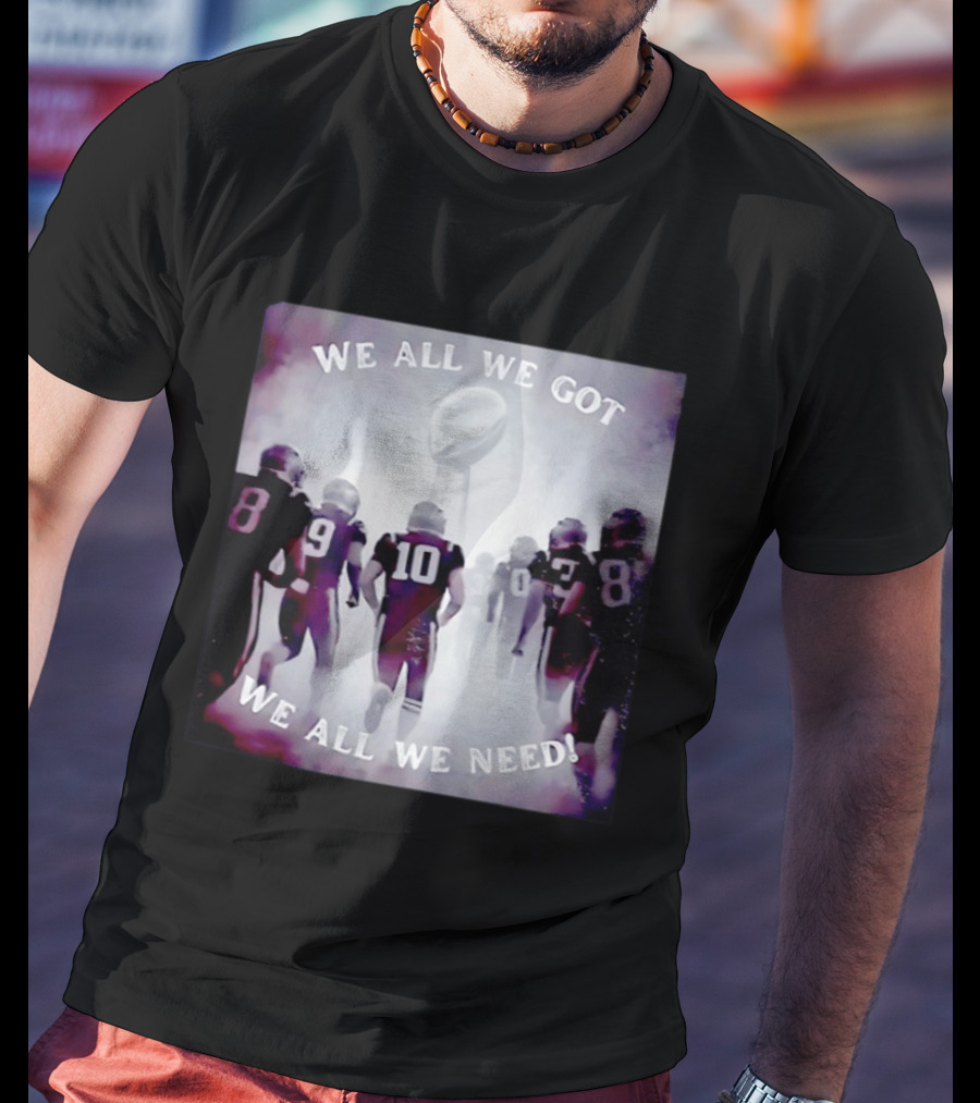 New England Patriots We All We Got We All We Need Football T-Shirt