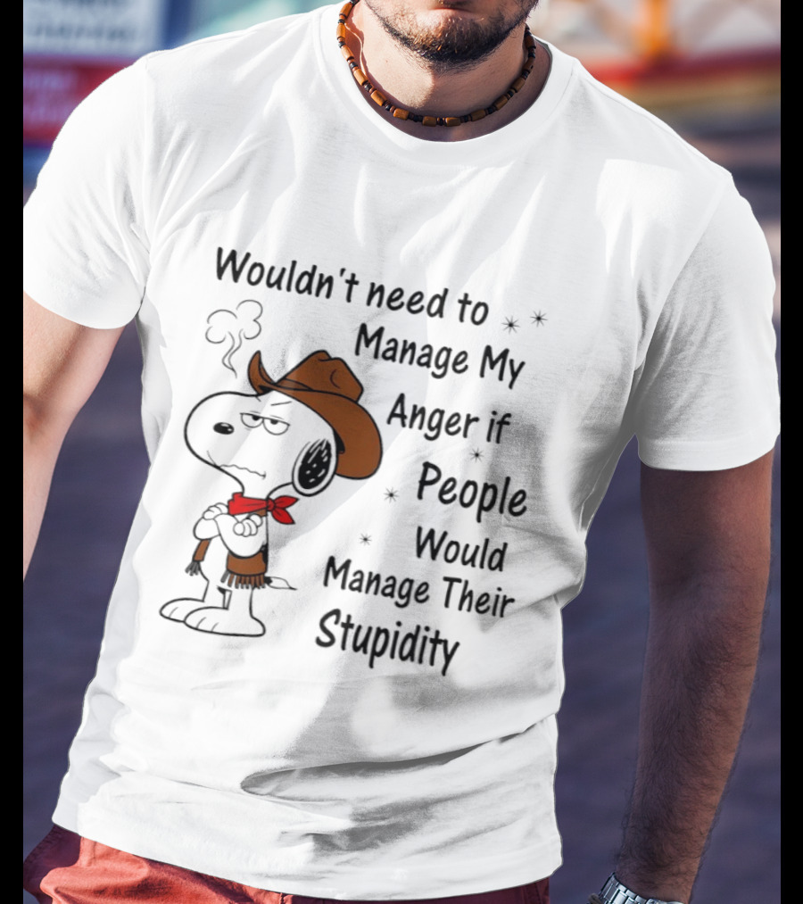 Snoopy Wouldn't Need To Manage My Anger If People Would Manage Their Stupidity T-Shirt