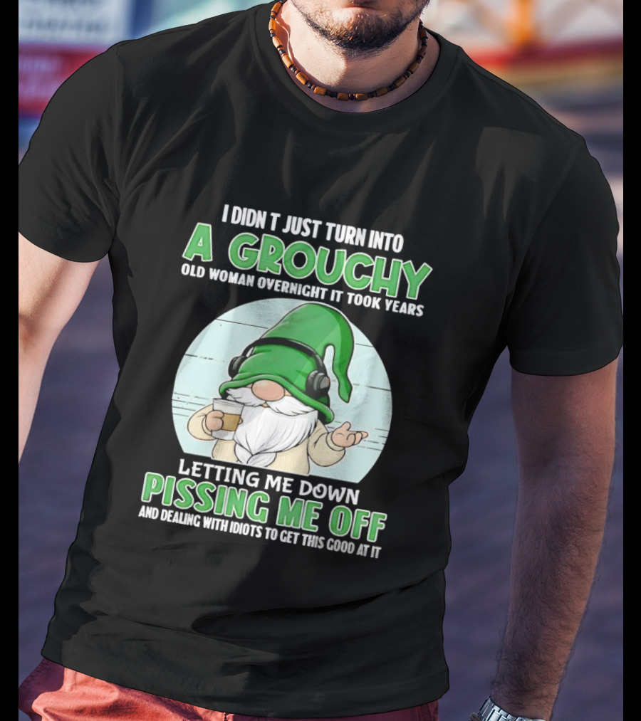 I Didn't Just Turn Into A Grouchy Old Woman Overnight Gnome Letting Me Down Pissing Me Off T-Shirt