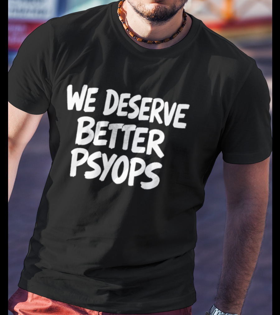 We Deserve Better Psyops Message T-Shirt